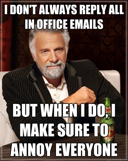 I don't always reply all in office emails But when I do, I make sure to annoy everyone  The Most Interesting Man In The World