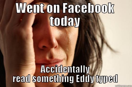 WENT ON FACEBOOK TODAY ACCIDENTALLY READ SOMETHING EDDY TYPED First World Problems
