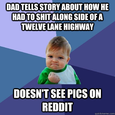Dad tells story about how he had to shit along side of a twelve lane highway Doesn't see pics on reddit  Success Kid