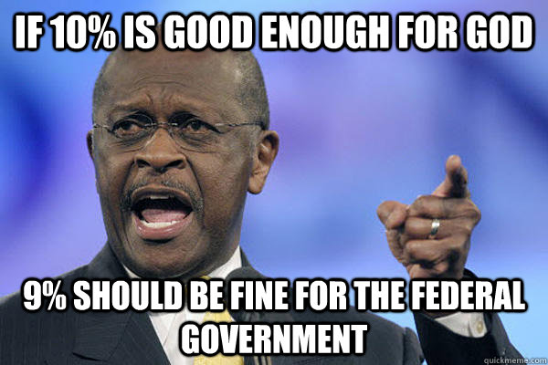 if 10% is good enough for god 9% should be fine for the federal government - if 10% is good enough for god 9% should be fine for the federal government  Herman Cain is a Boss