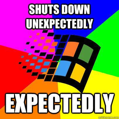Shuts down unexpectedly EXPECTEDLY  Scumbag windows
