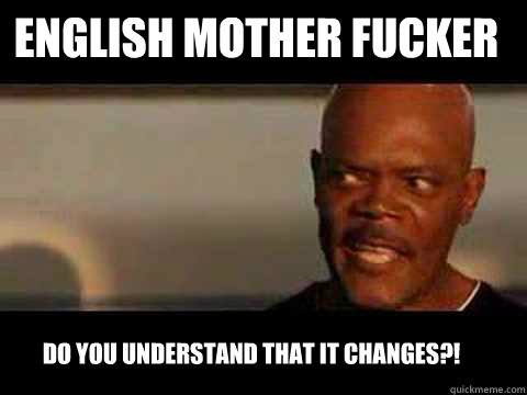 Do you understand that it changes?! English mother fucker  Angry Samuel Jackson