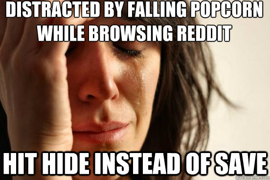 Distracted by falling popcorn while browsing reddit hit hide instead of save  First World Problems