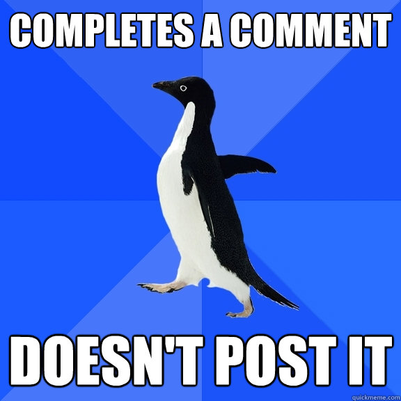Completes a comment Doesn't post it  Socially Awkward Penguin