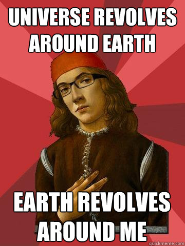 universe revolves around earth earth revolves around me  Hipster Stefano