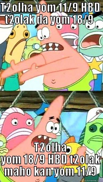 T2OLHA YOM 11/9 HBD T2OLAK DA YOM 18/9  T2OLHA YOM 18/9 HBD T2OLAK MAHO KAN YOM 11/9 Push it somewhere else Patrick