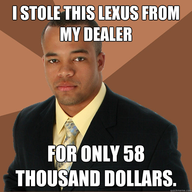 I stole this Lexus from my dealer For only 58 thousand dollars. - I stole this Lexus from my dealer For only 58 thousand dollars.  Successful Black Man