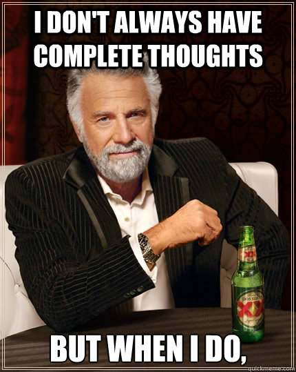 I don't always have complete thoughts but when I do,  The Most Interesting Man In The World