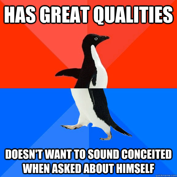 has great qualities doesn't want to sound conceited when asked about himself  Socially Awesome Awkward Penguin