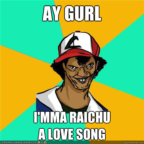 Ay Gurl I'mma Raichu 
a love song - Ay Gurl I'mma Raichu 
a love song  Misc