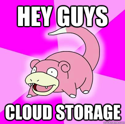 hey guys cloud storage  Slowpoke