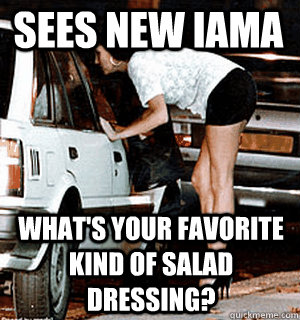 Sees new iama What's your favorite kind of salad dressing?  Karma Whore