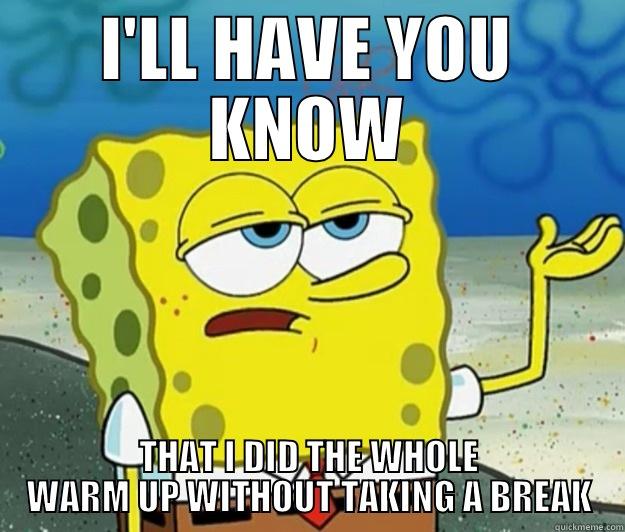 3 weeks into those Insanity workout DVDs...  - I'LL HAVE YOU KNOW THAT I DID THE WHOLE WARM UP WITHOUT TAKING A BREAK Tough Spongebob