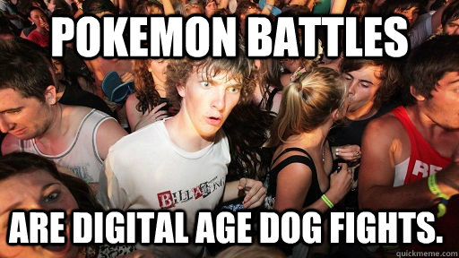 Pokemon battles are digital age dog fights.  Sudden Clarity Clarence