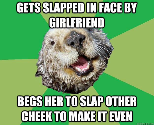 Gets slapped in face by girlfriend Begs her to slap other cheek to make it even - Gets slapped in face by girlfriend Begs her to slap other cheek to make it even  OCD Otter