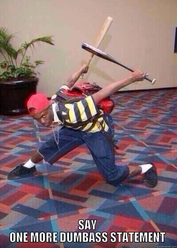  SAY ONE MORE DUMBASS STATEMENT Misc