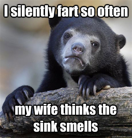 I silently fart so often my wife thinks the sink smells  Confession Bear
