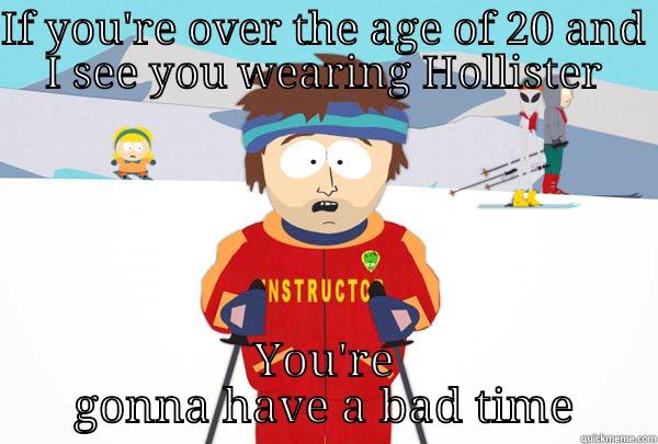 IF YOU'RE OVER THE AGE OF 20 AND I SEE YOU WEARING HOLLISTER YOU'RE GONNA HAVE A BAD TIME Super Cool Ski Instructor