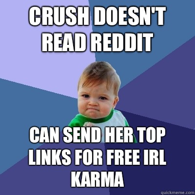 Crush doesn't read reddit Can send her top links for free IRL karma  Success Kid