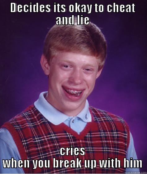 DECIDES ITS OKAY TO CHEAT AND LIE CRIES WHEN YOU BREAK UP WITH HIM Bad Luck Brian