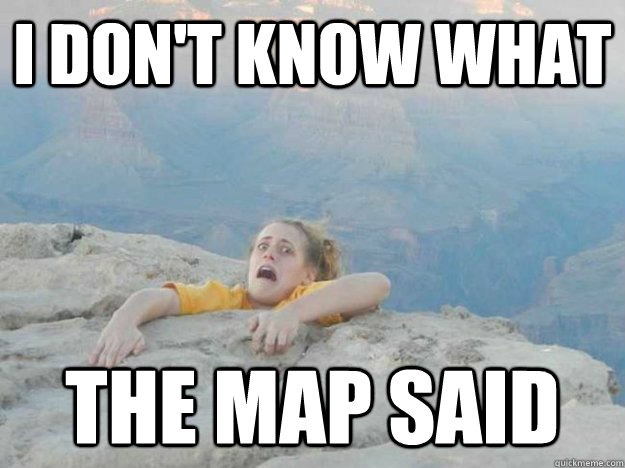 I DON'T KNOW WHAT THE MAP SAID  