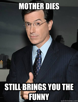 Mother dies Still brings you the funny   colbert