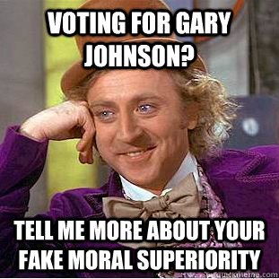 Voting for Gary Johnson? Tell me more about your fake moral superiority  Condescending Wonka