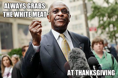  Always grabs 
the white meat at Thanksgiving -  Always grabs 
the white meat at Thanksgiving  Herman Cain