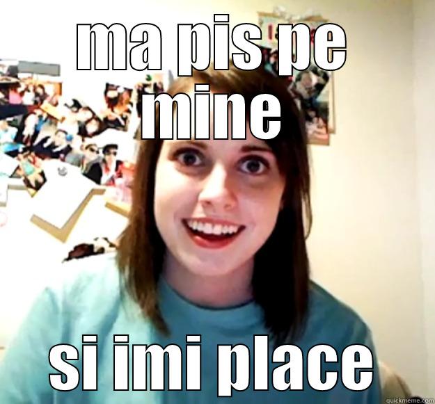 MA PIS PE MINE SI IMI PLACE Overly Attached Girlfriend