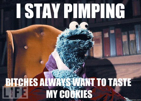 I stay pimping Bitches always want to taste my cookies
  Cookie Monster