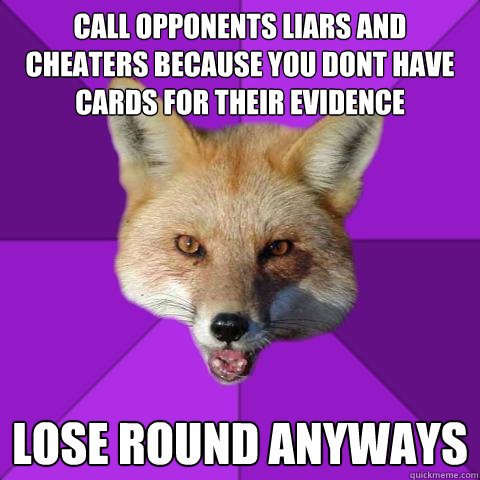 call opponents liars and cheaters because you dont have cards for their evidence lose round anyways  Forensics Fox