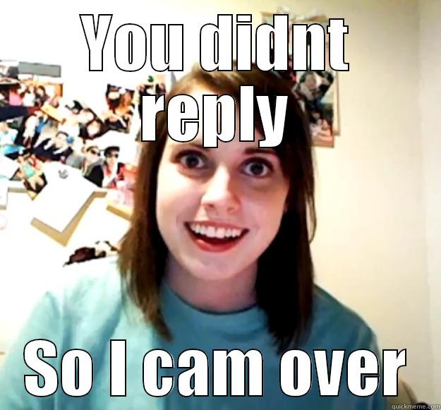 YOU DIDNT REPLY SO I CAM OVER Overly Attached Girlfriend