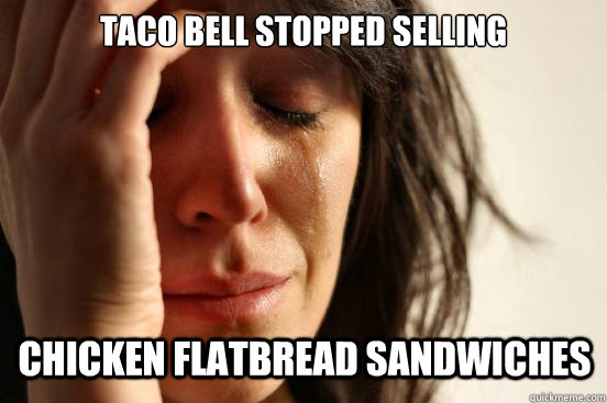 Taco Bell Stopped Selling Chicken Flatbread Sandwiches - Taco Bell Stopped Selling Chicken Flatbread Sandwiches  First World Problems