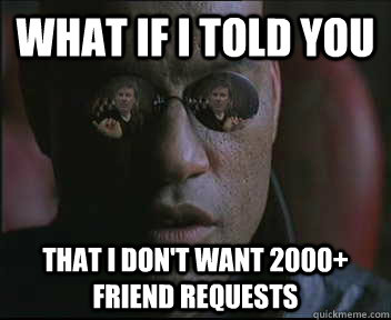What if i told you that i don't want 2000+ friend requests - What if i told you that i don't want 2000+ friend requests  brink what if i told you