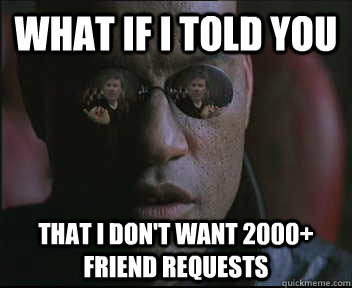 What if i told you that i don't want 2000+ friend requests  brink what if i told you
