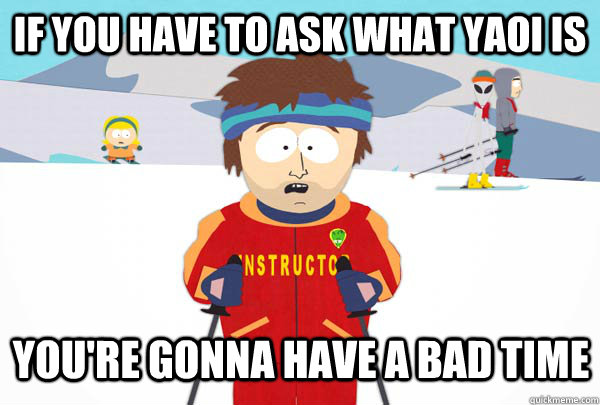 If you have to ask what yaoi is You're gonna have a bad time - If you have to ask what yaoi is You're gonna have a bad time  Super Cool Ski Instructor