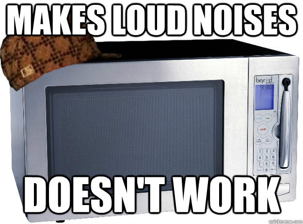 Makes loud noises Doesn't work  Scumbag Microwave