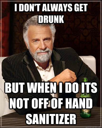 I don't always get drunk but when I do its not off of hand sanitizer   The Most Interesting Man In The World