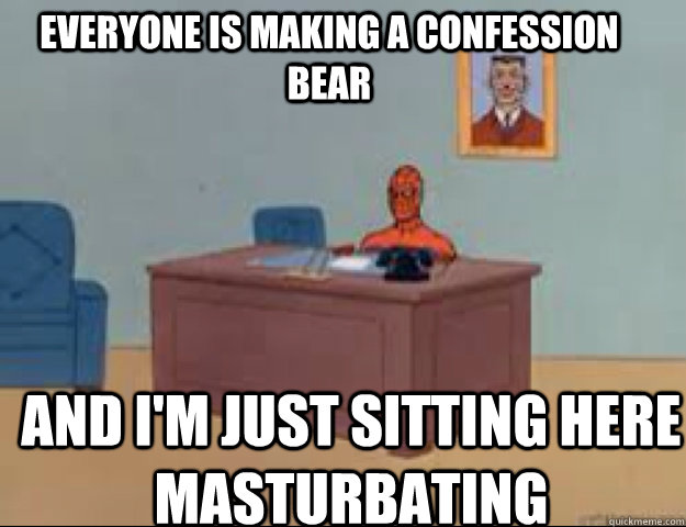 Everyone is making a confession bear and i'm just sitting here masturbating  masterbating spider man