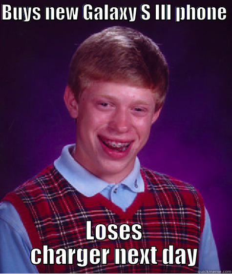 BUYS NEW GALAXY S III PHONE  LOSES CHARGER NEXT DAY Bad Luck Brian