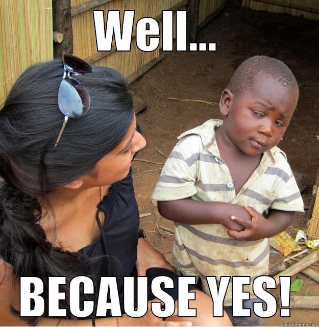 WELL... BECAUSE YES! Skeptical Third World Kid