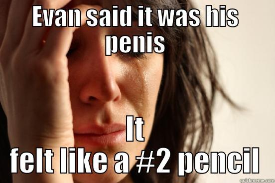 EVAN SAID IT WAS HIS PENIS IT FELT LIKE A #2 PENCIL First World Problems