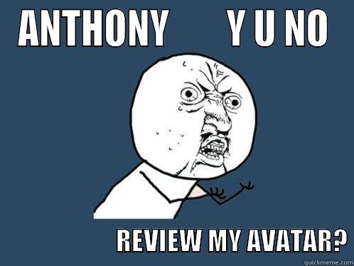 ANTHONY        Y U NO                         REVIEW MY AVATAR? Y U No
