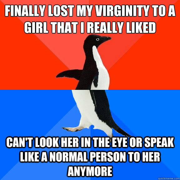 Finally lost my virginity to a girl that i really liked can't look her in the eye or speak like a normal person to her anymore  Socially Awesome Awkward Penguin