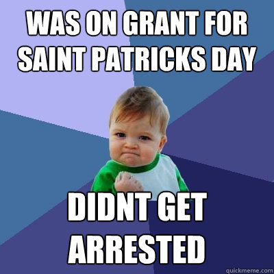 Was on grant for saint patricks day didnt get arrested  Success Kid