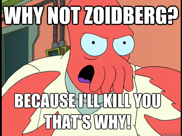 why not Zoidberg? because I'll kill you
that's why!  Lunatic Zoidberg