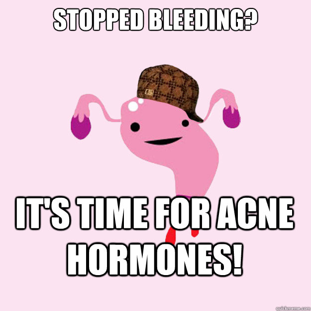 Stopped bleeding? it's time for acne hormones! - Stopped bleeding? it's time for acne hormones!  scumbag uterus valentines day