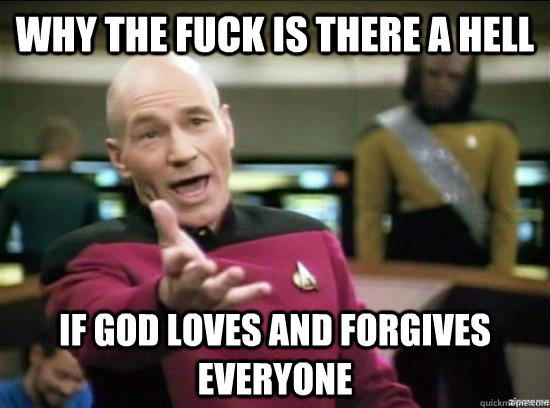 Why the fuck is there a hell if god loves and forgives everyone  Annoyed Picard HD