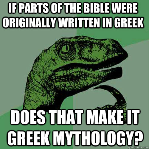 If parts of the bible were originally written in Greek  Does that make it Greek mythology? - If parts of the bible were originally written in Greek  Does that make it Greek mythology?  Philosoraptor