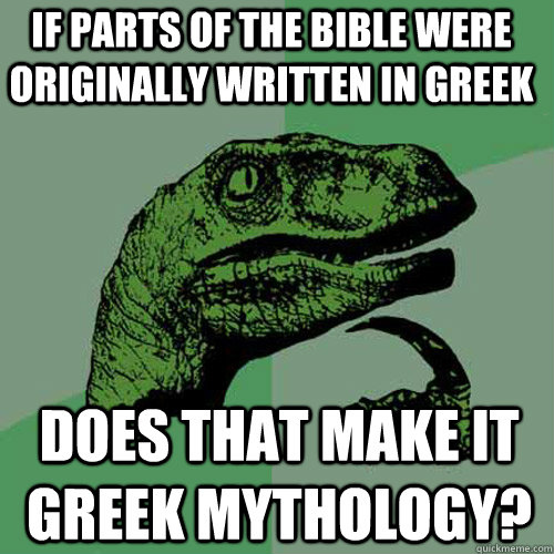 If parts of the bible were originally written in Greek  Does that make it Greek mythology?  Philosoraptor